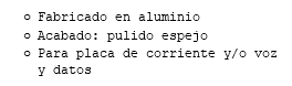 Fabricado en aluminio Acabado: pulido espejo Para placa de corriente y/o voz y datos