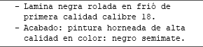 Lamina negra rolada en frió de primera calidad calibre 18. Acabado: pintura horneada de alta calidad en color: negro semimate.