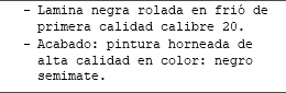 Lamina negra rolada en frió de primera calidad calibre 20. Acabado: pintura horneada de alta calidad en color: negro semimate.